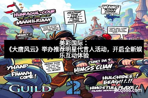 美彩国际：《大唐风云》举办推荐明星代言人活动，开启全新娱乐互动体验