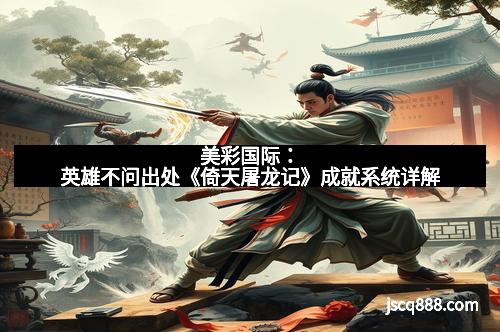 美彩国际：英雄不问出处《倚天屠龙记》成就系统详解